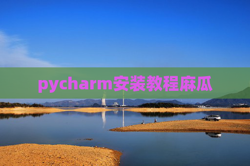pycharm安装教程麻瓜 pycharm安装教程麻瓜